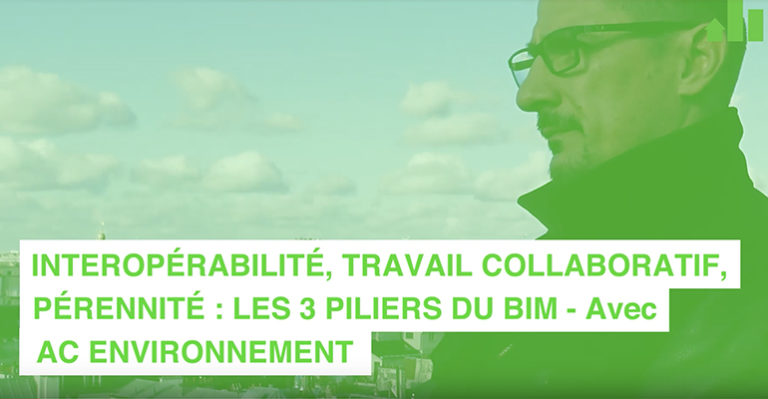 Intéropérabilité, travail collaboratif, pérennité : les 3 piliers du BIM – Avec AC Environnement